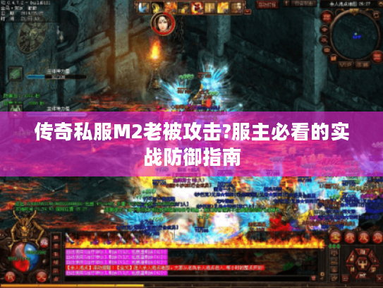 传奇私服M2老被攻击?服主必看的实战防御指南