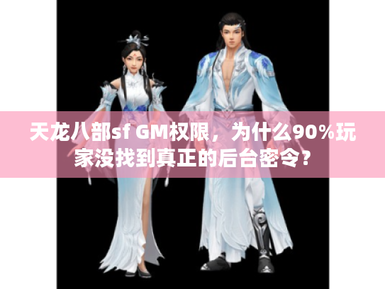 天龙八部sf GM权限，为什么90%玩家没找到真正的后台密令？