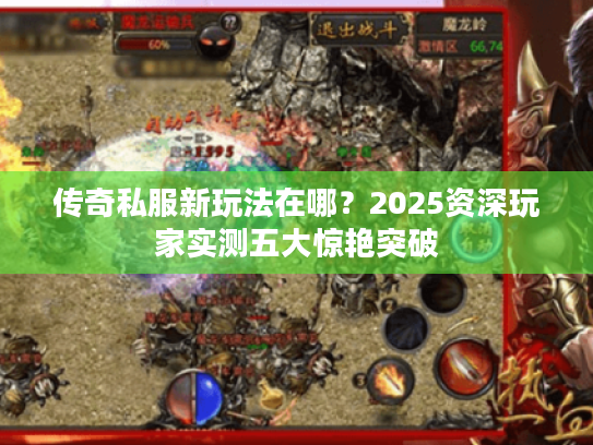 传奇私服新玩法在哪？2025资深玩家实测五大惊艳突破