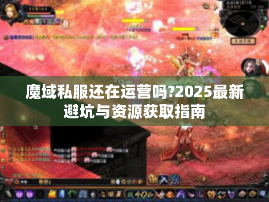 魔域私服还在运营吗?2025最新避坑与资源获取指南