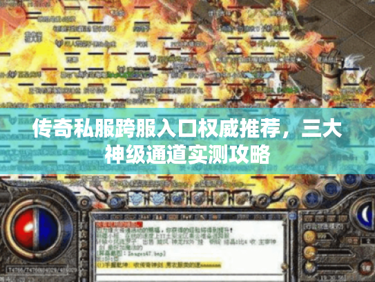 传奇私服跨服入口权威推荐，三大神级通道实测攻略