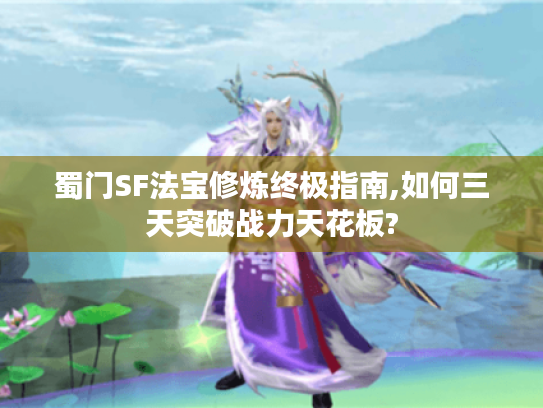 蜀门SF法宝修炼终极指南,如何三天突破战力天花板?