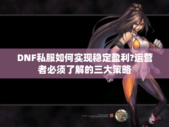 DNF私服如何实现稳定盈利?运营者必须了解的三大策略
