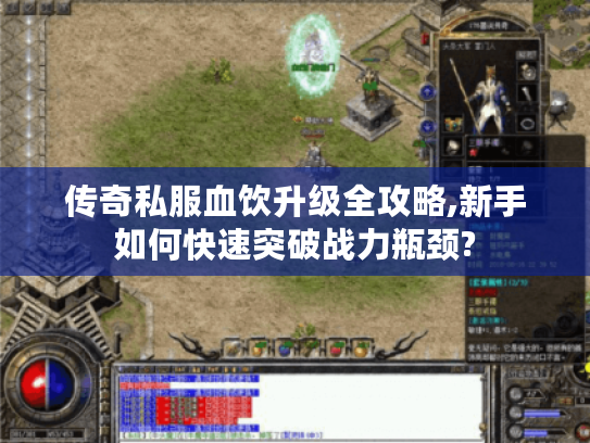 传奇私服血饮升级全攻略,新手如何快速突破战力瓶颈? 传奇私服血饮升级全攻略,新手如何快速突破战力瓶颈?