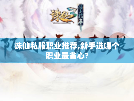 诛仙私服职业推荐,新手选哪个职业最省心?