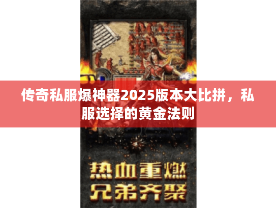 传奇私服爆神器2025版本大比拼，私服选择的黄金法则