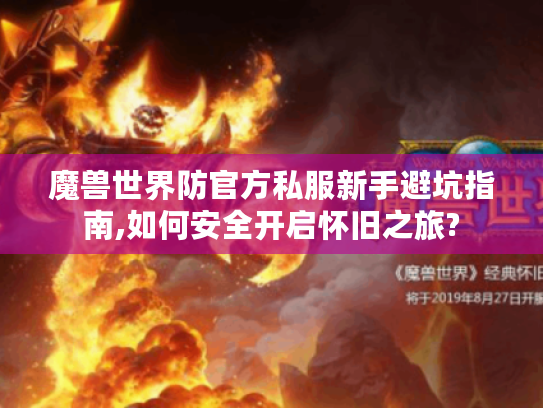 魔兽世界防官方私服新手避坑指南,如何安全开启怀旧之旅?