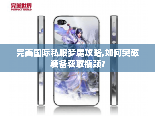 完美国际私服梦魔攻略,如何突破装备获取瓶颈?