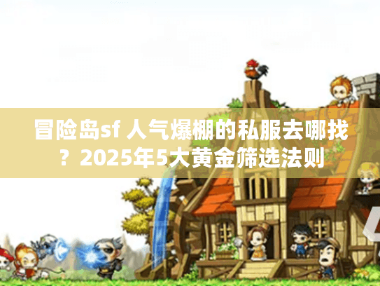 冒险岛sf 人气爆棚的私服去哪找？2025年5大黄金筛选法则