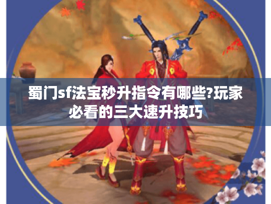 蜀门sf法宝秒升指令有哪些?玩家必看的三大速升技巧 蜀门sf法宝秒升指令有哪些?玩家必看的三大速升技巧