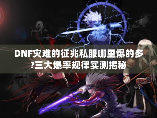 DNF灾难的征兆私服哪里爆的多?三大爆率规律实测揭秘