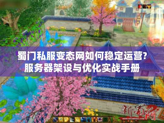 蜀门私服变态网如何稳定运营?服务器架设与优化实战手册