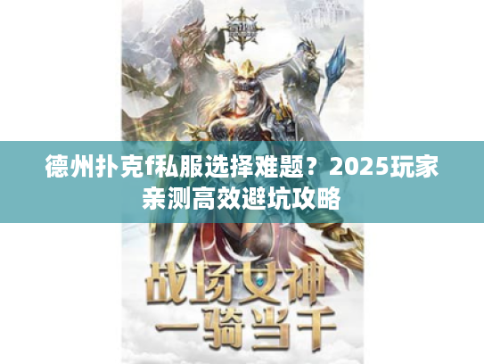 德州扑克f私服选择难题？2025玩家亲测高效避坑攻略