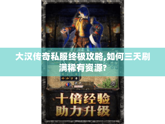 大汉传奇私服终极攻略,如何三天刷满稀有资源?