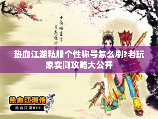 热血江湖私服个性称号怎么刷?老玩家实测攻略大公开