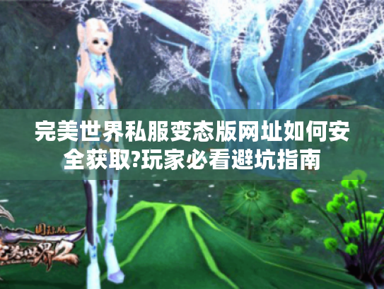 完美世界私服变态版网址如何安全获取?玩家必看避坑指南