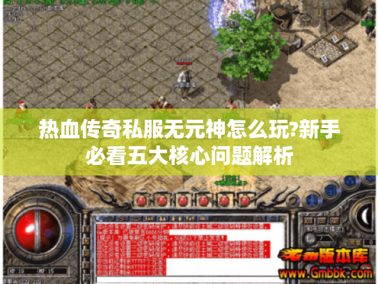 热血传奇私服无元神怎么玩?新手必看五大核心问题解析