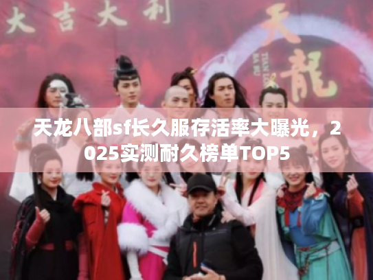 天龙八部sf长久服存活率大曝光，2025实测耐久榜单TOP5