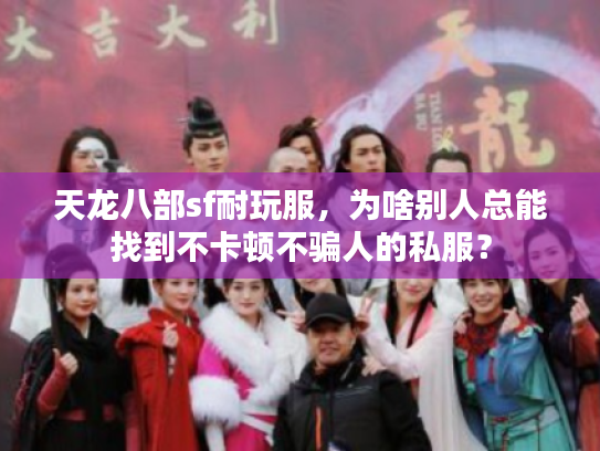 天龙八部sf耐玩服,为啥别人总能找到不卡顿不骗人的私服? 天龙八部sf耐玩服,为啥别人总能找到不卡顿不骗人的私服?