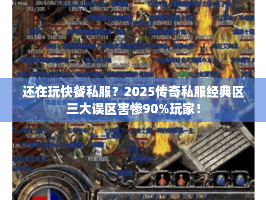 还在玩快餐私服？2025传奇私服经典区三大误区害惨90%玩家！