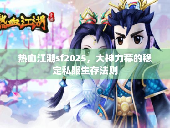 热血江湖sf2025，大神力荐的稳定私服生存法则