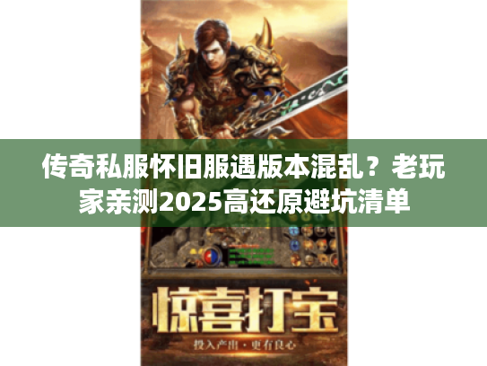 传奇私服怀旧服遇版本混乱？老玩家亲测2025高还原避坑清单