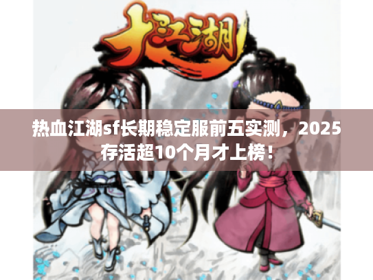 热血江湖sf长期稳定服前五实测，2025存活超10个月才上榜！