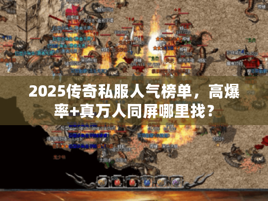 2025传奇私服人气榜单，高爆率+真万人同屏哪里找？