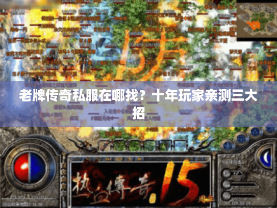 老牌传奇私服在哪找？十年玩家亲测三大招