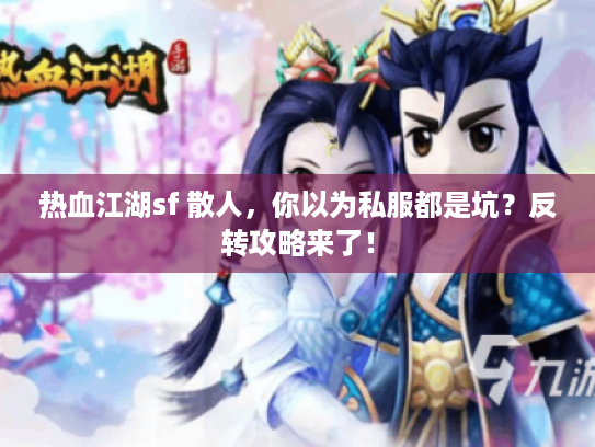 热血江湖sf 散人，你以为私服都是坑？反转攻略来了！