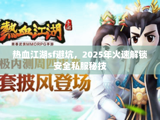 热血江湖sf避坑，2025年火速解锁安全私服秘技
