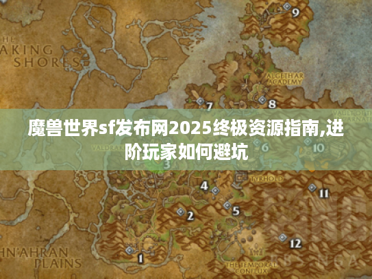 魔兽世界sf发布网2025终极资源指南,进阶玩家如何避坑 魔兽世界sf发布网2025终极资源指南,进阶玩家如何避坑