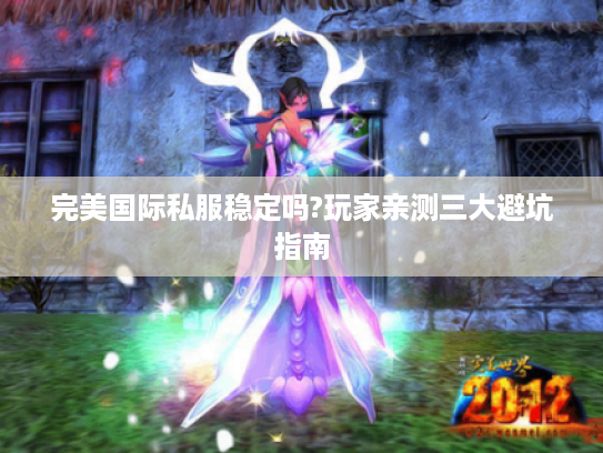 完美国际私服稳定吗?玩家亲测三大避坑指南