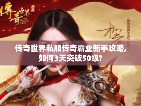 传奇世界私服传奇霸业新手攻略,如何3天突破50级? 传奇世界私服传奇霸业新手攻略,如何3天突破50级?
