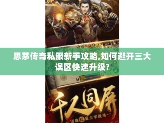 思茅传奇私服新手攻略,如何避开三大误区快速升级?