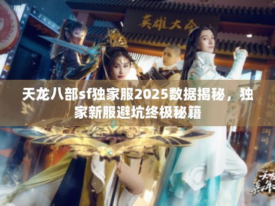 天龙八部sf独家服2025数据揭秘，独家新服避坑终极秘籍