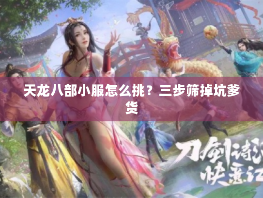 天龙八部小服怎么挑？三步筛掉坑爹货