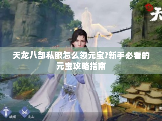 天龙八部私服怎么领元宝?新手必看的元宝攻略指南