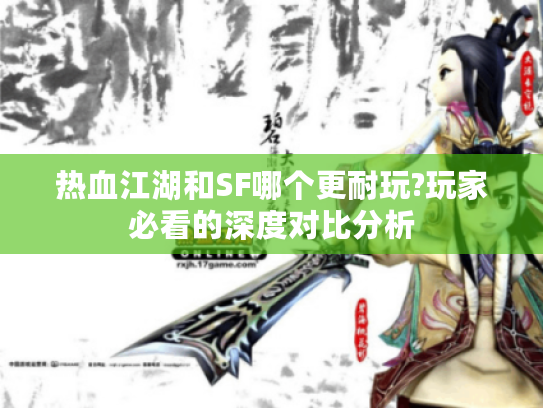 热血江湖和SF哪个更耐玩?玩家必看的深度对比分析