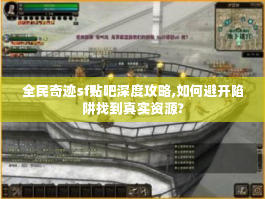 全民奇迹sf贴吧深度攻略,如何避开陷阱找到真实资源?