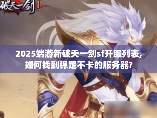 2025端游新破天一剑sf开服列表,如何找到稳定不卡的服务器?