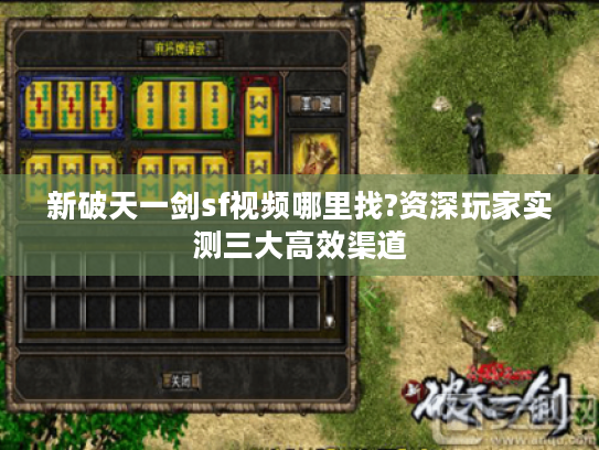 新破天一剑sf视频哪里找?资深玩家实测三大高效渠道