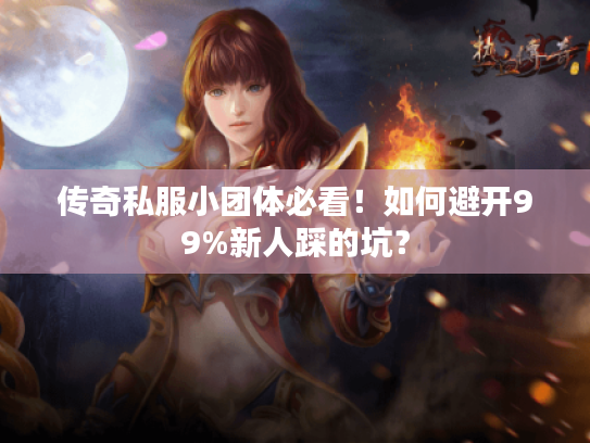 传奇私服小团体必看！如何避开99%新人踩的坑？