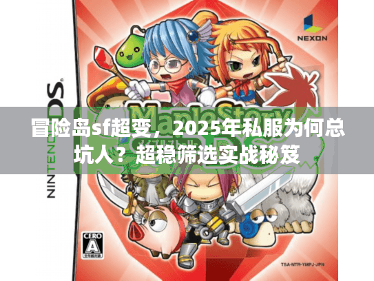 冒险岛sf超变，2025年私服为何总坑人？超稳筛选实战秘笈