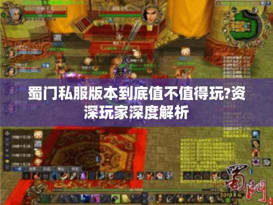 蜀门私服版本到底值不值得玩?资深玩家深度解析 蜀门私服版本到底值不值得玩?资深玩家深度解析