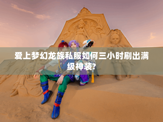 爱上梦幻龙族私服如何三小时刷出满级神装?
