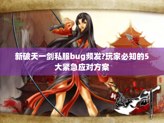 新破天一剑私服bug频发?玩家必知的5大紧急应对方案