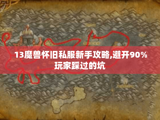 13魔兽怀旧私服新手攻略,避开90%玩家踩过的坑 13魔兽怀旧私服新手攻略,避开90%玩家踩过的坑