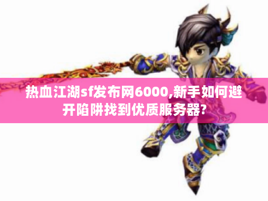 热血江湖sf发布网6000,新手如何避开陷阱找到优质服务器?