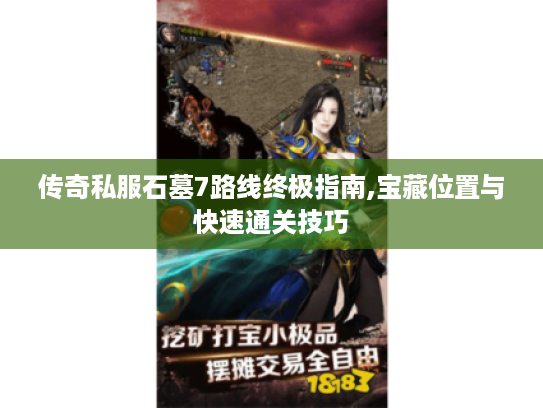 传奇私服石墓7路线终极指南,宝藏位置与快速通关技巧